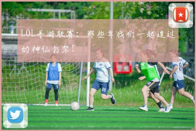 LOL手游联赛：那些年我们一起追过的神仙打架！