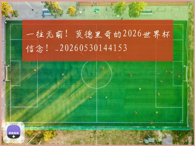 一往无前!莫德里奇的2026世界杯信念!_20260530144153