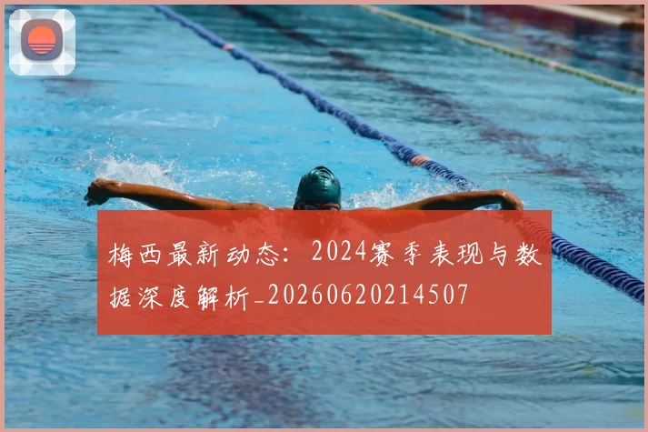 梅西最新动态:2024赛季表现与数据深度解析_20260620214507