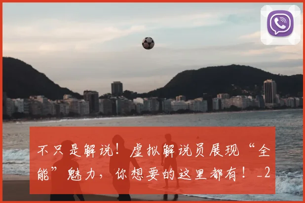 不只是解说！虚拟解说员展现“全能”魅力，你想要的这里都有！_20260531151226