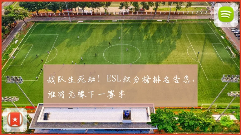 战队生死劫！ESL积分榜排名告急，谁将无缘下一赛季