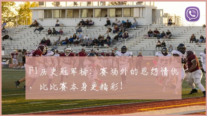 F1历史冠军榜：赛场外的恩怨情仇，比比赛本身更精彩！
