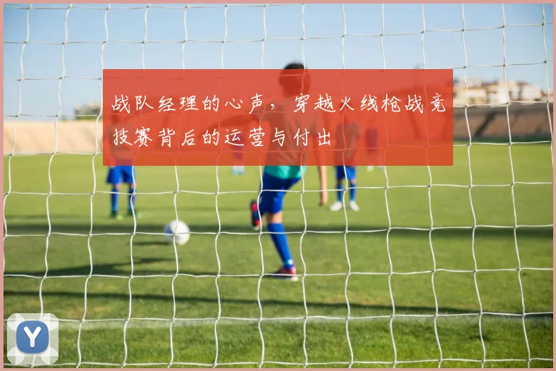 战队经理的心声,穿越火线枪战竞技赛背后的运营与付出