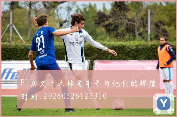 F1历史十大传奇车手与他们的辉煌时刻_20260526125310