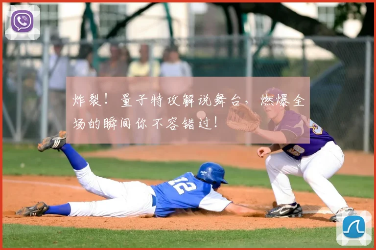 炸裂！量子特攻解说舞台，燃爆全场的瞬间你不容错过！