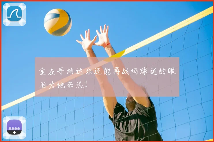 金左手纳达尔还能再战吗球迷的眼泪为他而流！