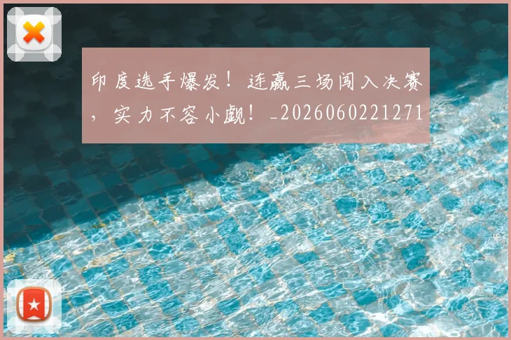 印度选手爆发！连赢三场闯入决赛，实力不容小觑！_20260602212719