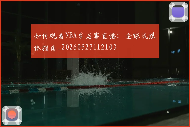 如何观看NBA季后赛直播：全球流媒体指南_20260527112103