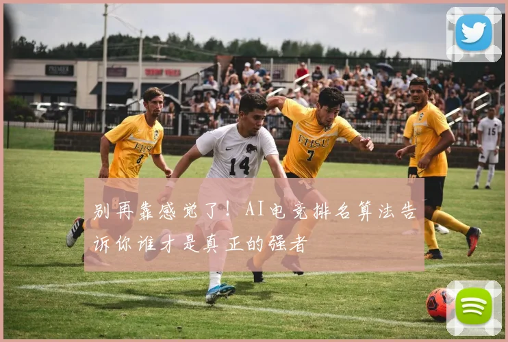 别再靠感觉了！AI电竞排名算法告诉你谁才是真正的强者