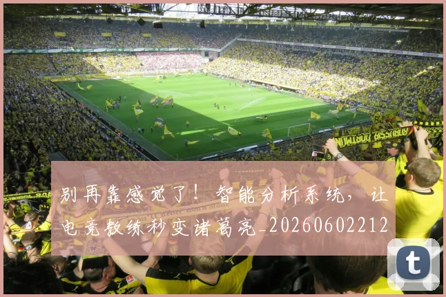 别再靠感觉了！智能分析系统，让电竞教练秒变诸葛亮_20260602212544