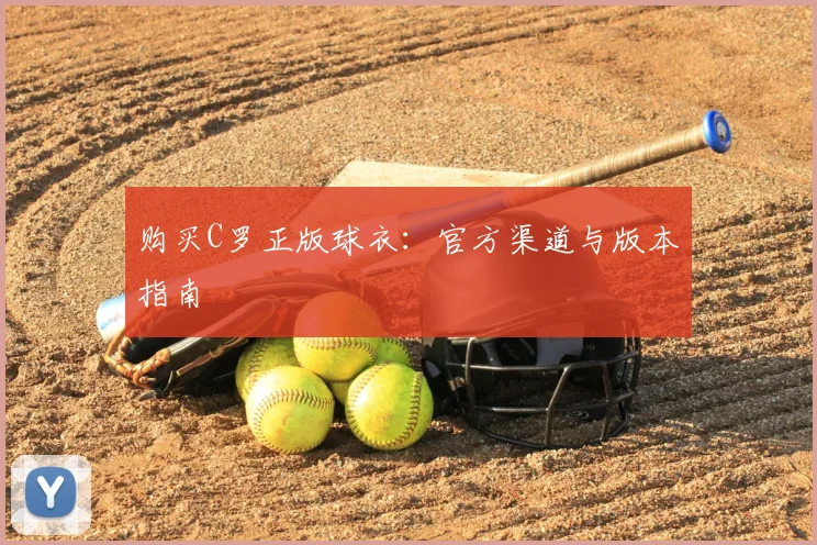 购买C罗正版球衣：官方渠道与版本指南