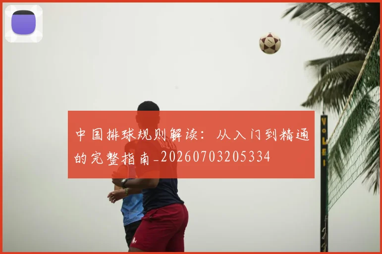 中国排球规则解读:从入门到精通的完整指南_20260703205334