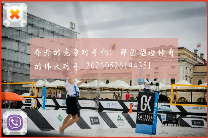 乔丹的竞争对手们：那些塑造传奇的伟大对手_20260526144351
