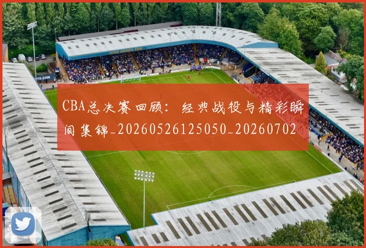 CBA总决赛回顾：经典战役与精彩瞬间集锦_20260526125050_20260702035934