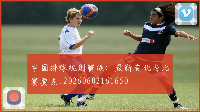 中国排球规则解读：最新变化与比赛要点_20260602161650