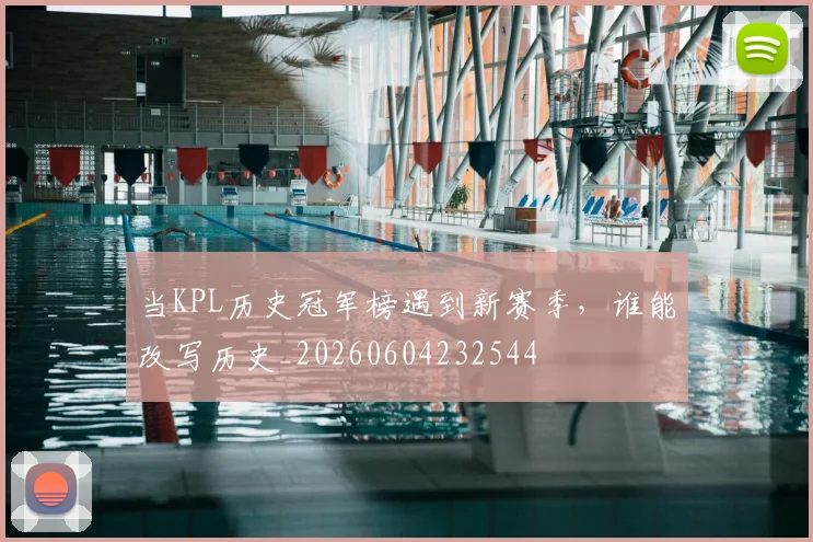 当KPL历史冠军榜遇到新赛季，谁能改写历史_20260604232544