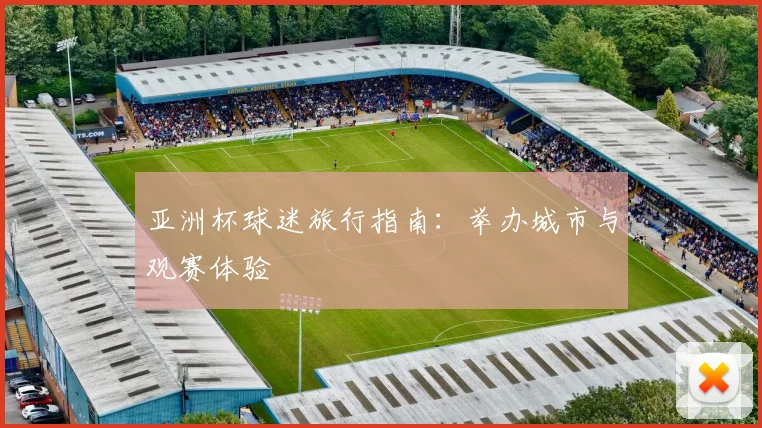 亚洲杯球迷旅行指南:举办城市与观赛体验