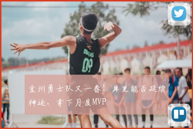 金州勇士队又一春！库里能否延续神迹，拿下月度MVP