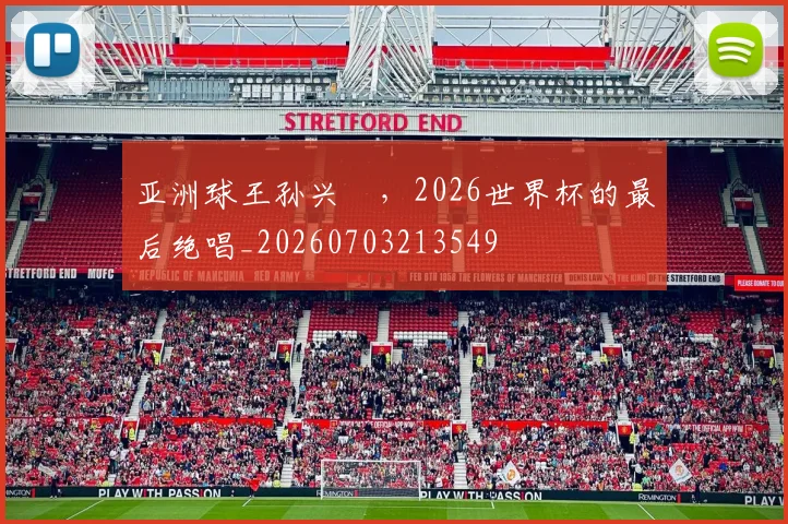 亚洲球王孙兴慜，2026世界杯的最后绝唱_20260703213549