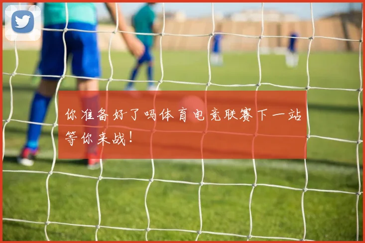 你准备好了吗体育电竞联赛下一站等你来战！