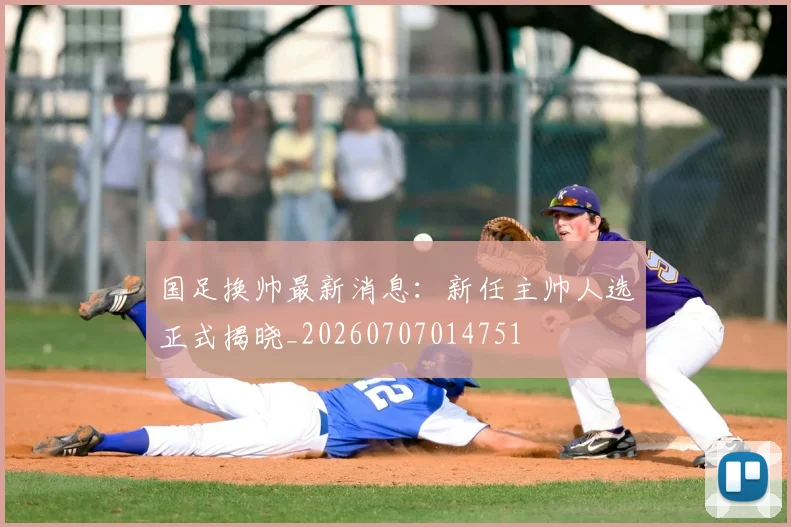 国足换帅最新消息：新任主帅人选正式揭晓_20260707014751