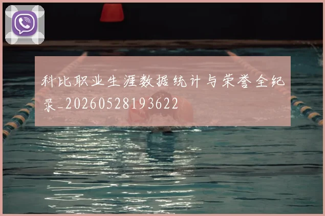 科比职业生涯数据统计与荣誉全纪录_20260528193622