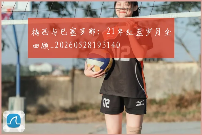 梅西与巴塞罗那：21年红蓝岁月全回顾_20260528193140