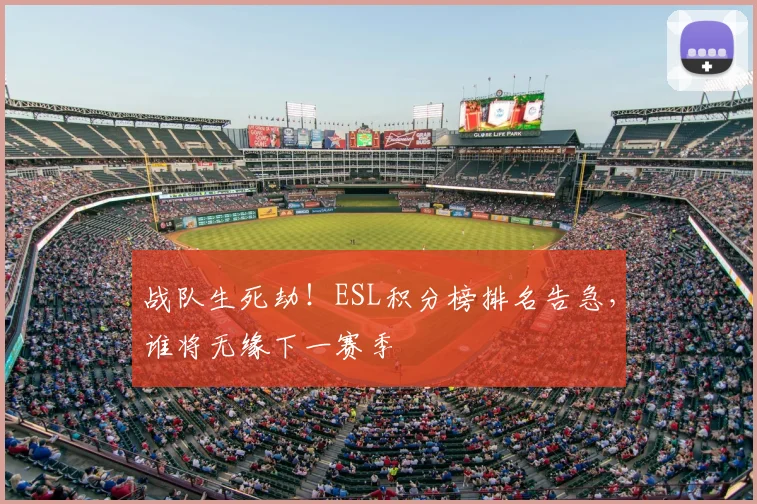战队生死劫！ESL积分榜排名告急，谁将无缘下一赛季