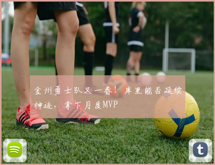 金州勇士队又一春!库里能否延续神迹,拿下月度MVP