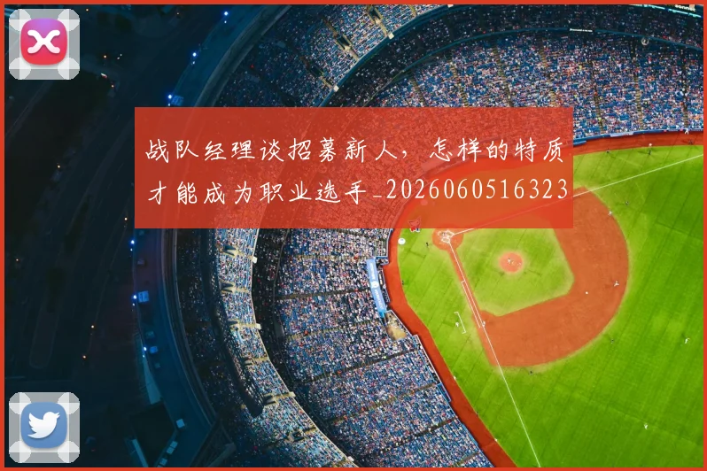 战队经理谈招募新人，怎样的特质才能成为职业选手_20260605163238